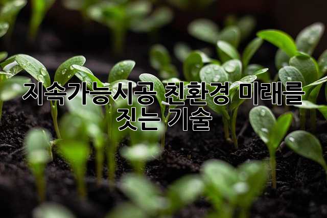 지속가능시공: 친환경 미래를 짓는 기술