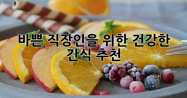 바쁜 직장인을 위한 건강한 간식 추천 ✨