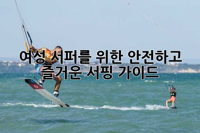 여성 서퍼를 위한 안전하고 즐거운 서핑 가이드🏄‍♀️