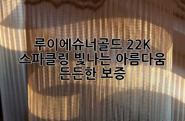 루이에슈너골드 22K 스파클링: 빛나는 아름다움, 든든한 보증
