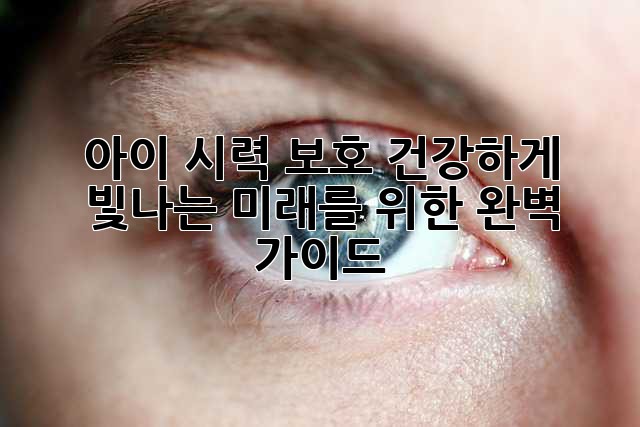 아이 시력 보호, 건강하게 빛나는 미래를 위한 완벽 가이드