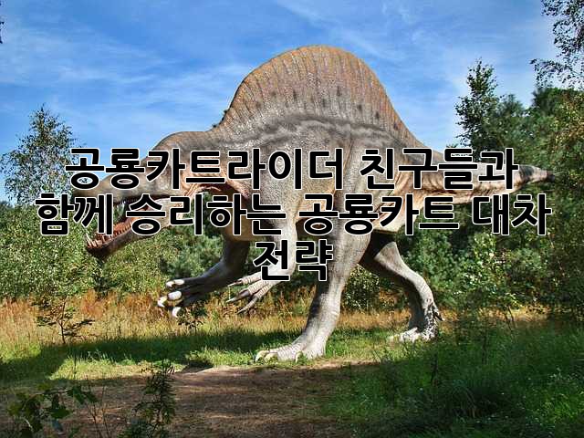 공룡카트라이더 친구들과 함께 승리하는 공룡카트 대차 전략!