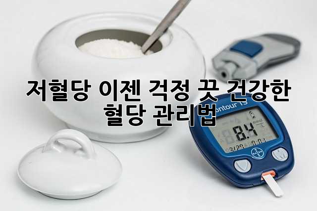 저혈당, 이젠 걱정 끗! 건강한 혈당 관리법