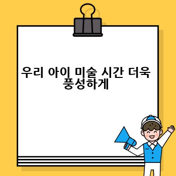 우리 아이 미술 시간 더욱 풍성하게