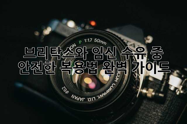 브리탁스와 임신, 수유 중 안전한 복용법 완벽 가이드
