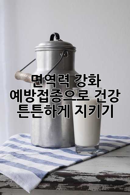 면역력 강화: 예방접종으로 건강 튼튼하게 지키기