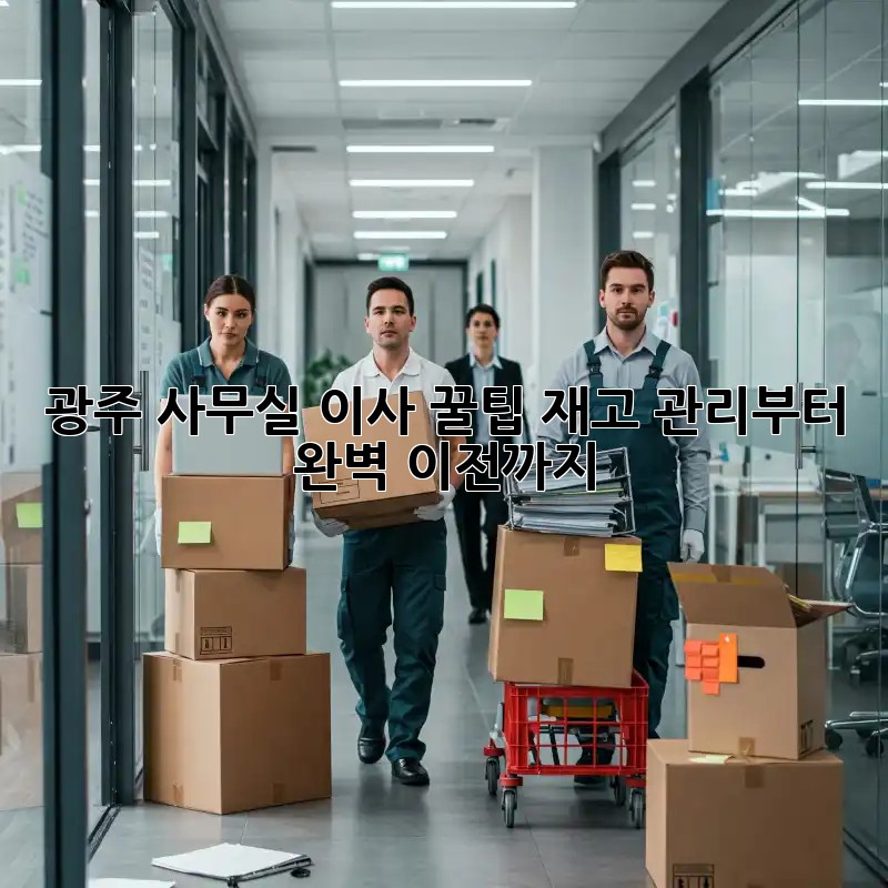 광주 사무실 이사 꿀팁: 재고 관리부터 완벽 이전까지!